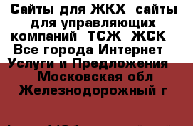 Сайты для ЖКХ, сайты для управляющих компаний, ТСЖ, ЖСК - Все города Интернет » Услуги и Предложения   . Московская обл.,Железнодорожный г.